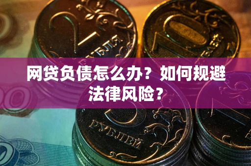 武汉网贷负债怎么办？如何规避法律风险？