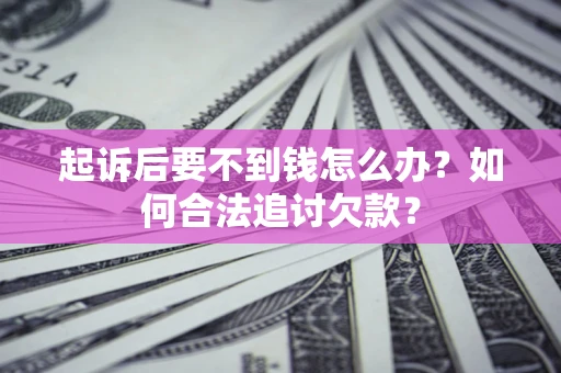 武汉起诉后要不到钱怎么办？如何合法追讨欠款？