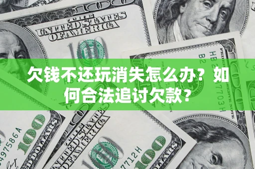武汉欠钱不还玩消失怎么办？如何合法追讨欠款？