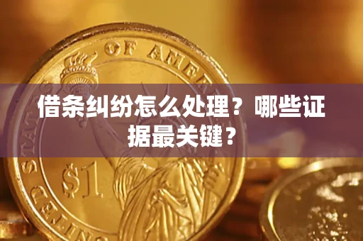 武汉借条纠纷怎么处理？哪些证据最关键？