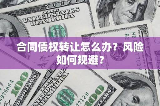武汉合同债权转让怎么办？风险如何规避？