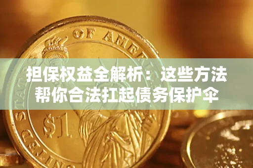 武汉担保权益全解析：这些方法帮你合法扛起债务保护伞