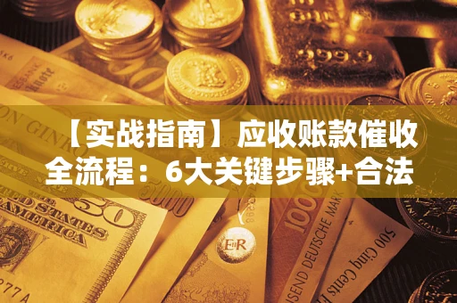 武汉【实战指南】应收账款催收全流程：6大关键步骤+合法回款技巧