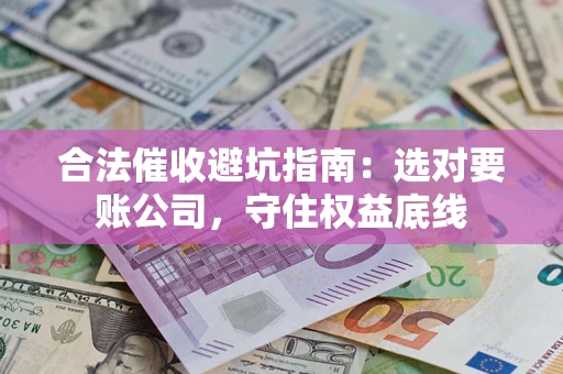 武汉合法催收避坑指南：选对要账公司，守住权益底线