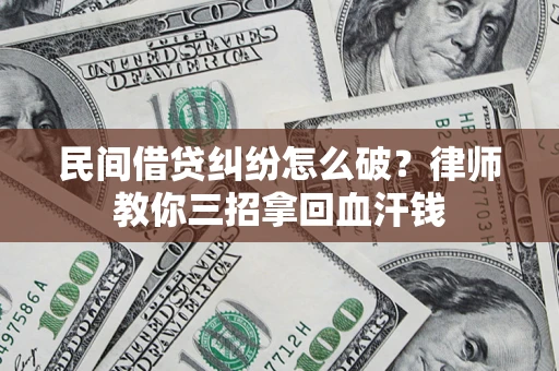 武汉民间借贷纠纷怎么破？律师教你三招拿回血汗钱