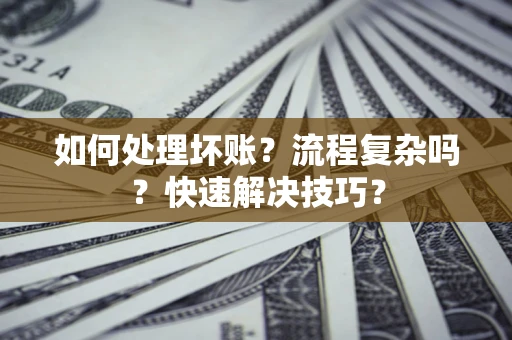 武汉如何处理坏账？流程复杂吗？快速解决技巧？