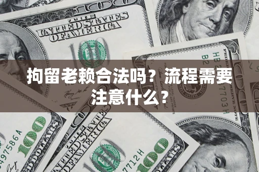 武汉拘留老赖合法吗？流程需要注意什么？