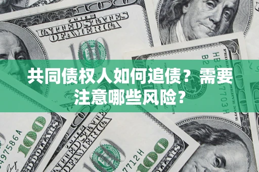 武汉共同债权人如何追债？需要注意哪些风险？