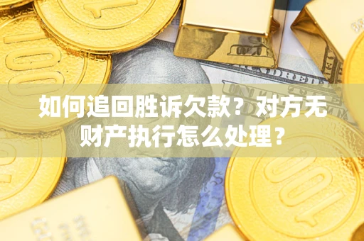 武汉如何追回胜诉欠款？对方无财产执行怎么处理？