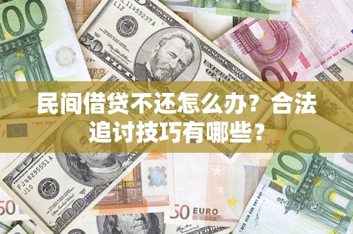 武汉民间借贷不还怎么办？合法追讨技巧有哪些？