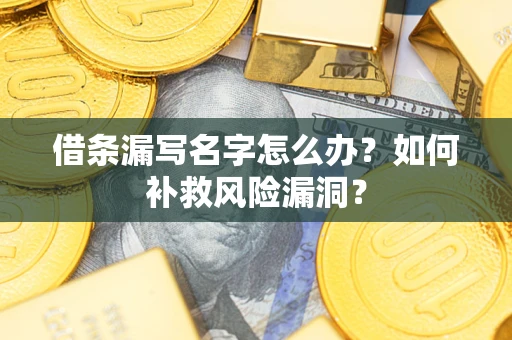 武汉借条漏写名字怎么办？如何补救风险漏洞？
