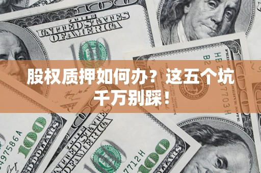 武汉股权质押如何办？这五个坑千万别踩！
