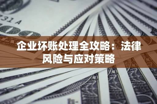 武汉企业坏账处理全攻略：法律风险与应对策略