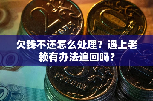 武汉欠钱不还怎么处理？遇上老赖有办法追回吗？
