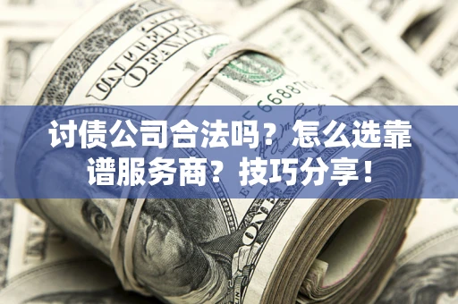 武汉讨债公司合法吗？怎么选靠谱服务商？技巧分享！