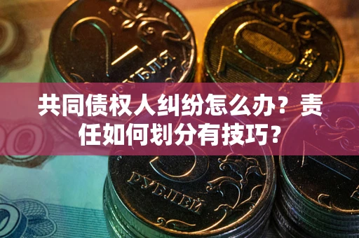 武汉共同债权人纠纷怎么办？责任如何划分有技巧？
