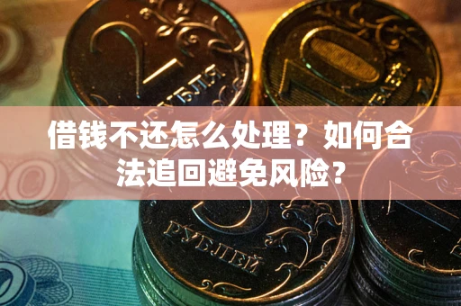 武汉借钱不还怎么处理？如何合法追回避免风险？