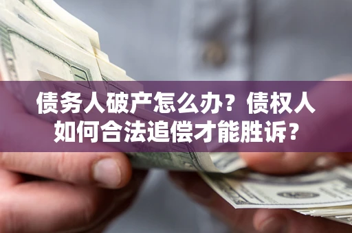 武汉债务人破产怎么办？债权人如何合法追偿才能胜诉？