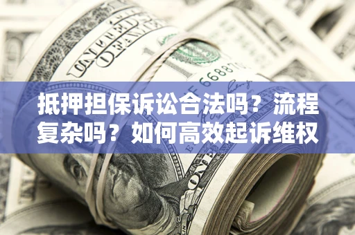 武汉抵押担保诉讼合法吗？流程复杂吗？如何高效起诉维权？