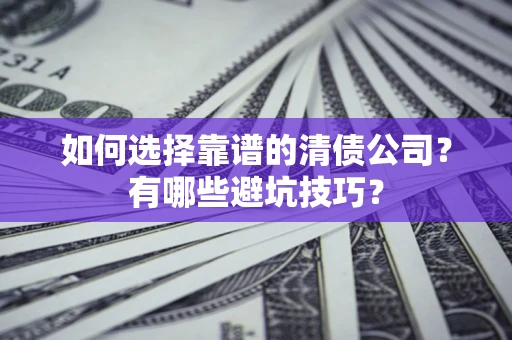 武汉如何选择靠谱的清债公司？有哪些避坑技巧？
