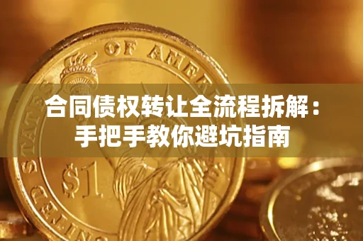 武汉合同债权转让全流程拆解：手把手教你避坑指南