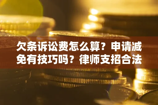 武汉欠条诉讼费怎么算？申请减免有技巧吗？律师支招合法省钱
