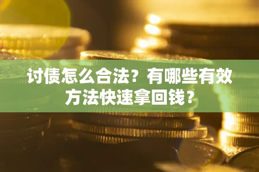 武汉讨债怎么合法？有哪些有效方法快速拿回钱？