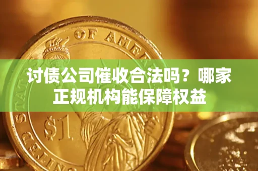 武汉讨债公司催收合法吗？哪家正规机构能保障权益