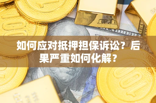 武汉如何应对抵押担保诉讼？后果严重如何化解？
