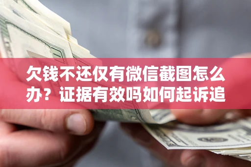 武汉欠钱不还仅有微信截图怎么办？证据有效吗如何起诉追回欠款？