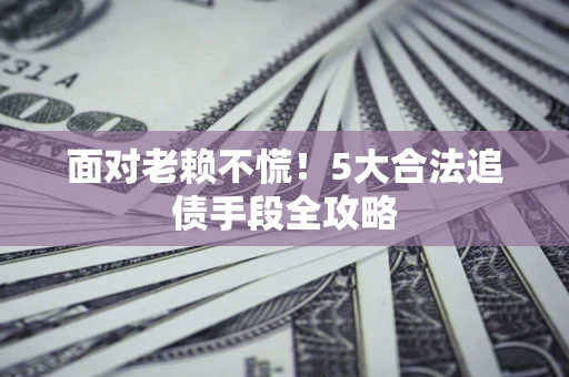 武汉面对老赖不慌！5大合法追债手段全攻略