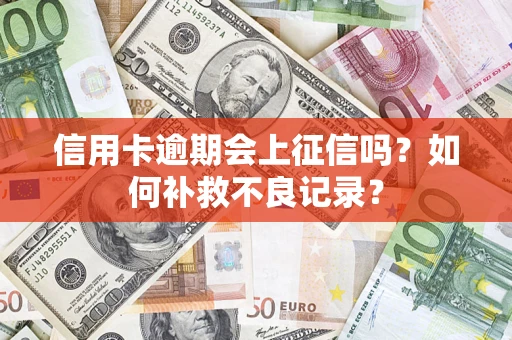 武汉信用卡逾期会上征信吗？如何补救不良记录？