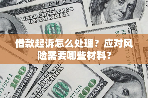 武汉借款起诉怎么处理？应对风险需要哪些材料？