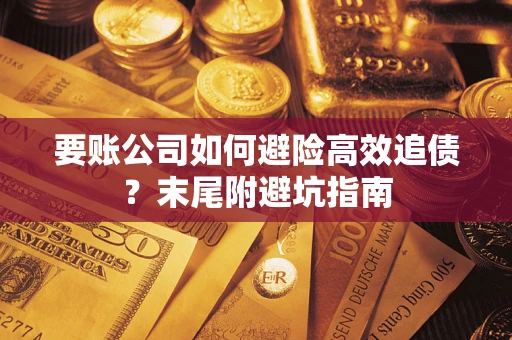 武汉要账公司如何避险高效追债？末尾附避坑指南