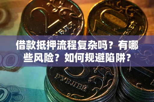 武汉借款抵押流程复杂吗？有哪些风险？如何规避陷阱？