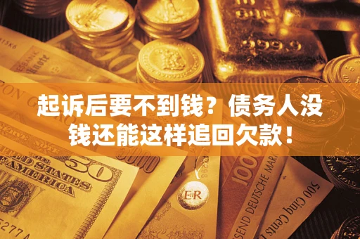 武汉起诉后要不到钱？债务人没钱还能这样追回欠款！