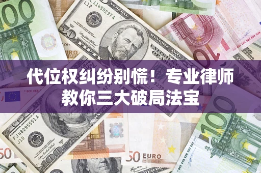 武汉代位权纠纷别慌！专业律师教你三大破局法宝