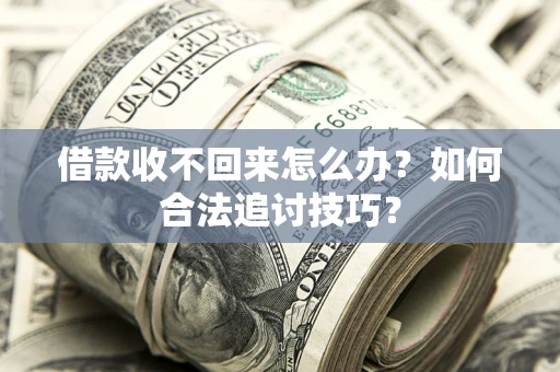 武汉借款收不回来怎么办？如何合法追讨技巧？