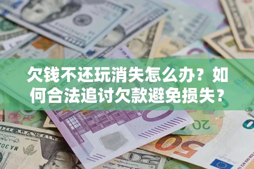 武汉欠钱不还玩消失怎么办？如何合法追讨欠款避免损失？