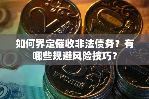 武汉如何界定催收非法债务？有哪些规避风险技巧？