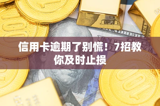 武汉信用卡逾期了别慌！7招教你及时止损