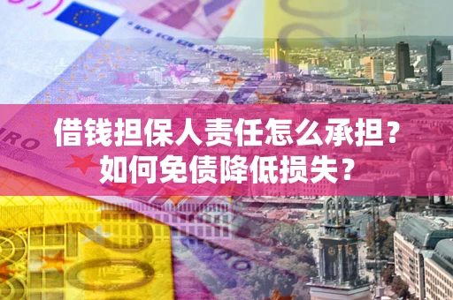武汉借钱担保人责任怎么承担？如何免债降低损失？
