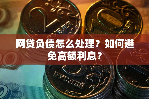 武汉网贷负债怎么处理？如何避免高额利息？