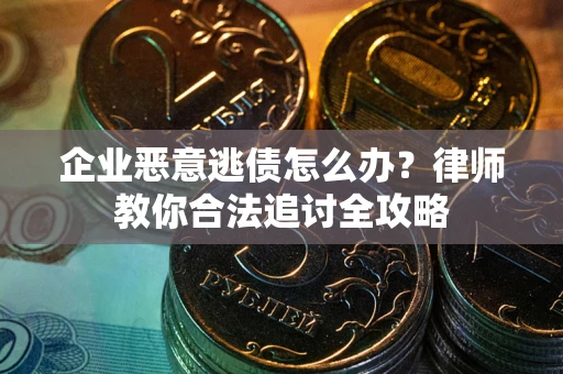 武汉企业恶意逃债怎么办？律师教你合法追讨全攻略