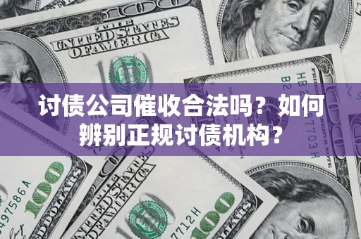 武汉讨债公司催收合法吗？如何辨别正规讨债机构？