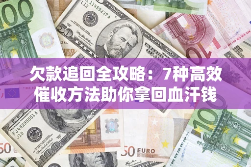武汉欠款追回全攻略：7种高效催收方法助你拿回血汗钱