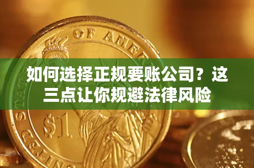 武汉如何选择正规要账公司？这三点让你规避法律风险