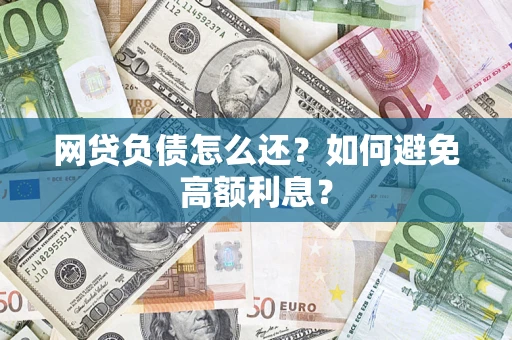 武汉网贷负债怎么还？如何避免高额利息？