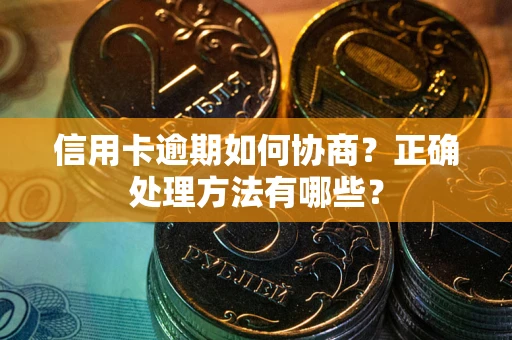 武汉信用卡逾期如何协商？正确处理方法有哪些？