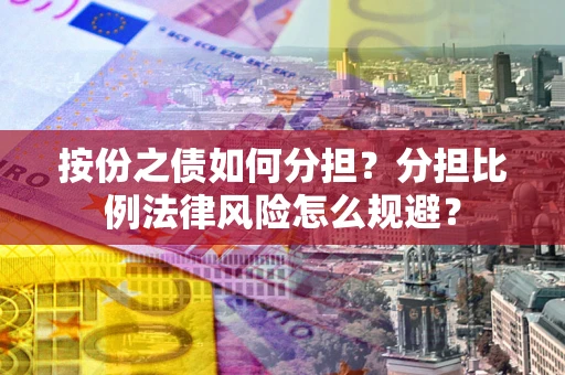 武汉按份之债如何分担？分担比例法律风险怎么规避？